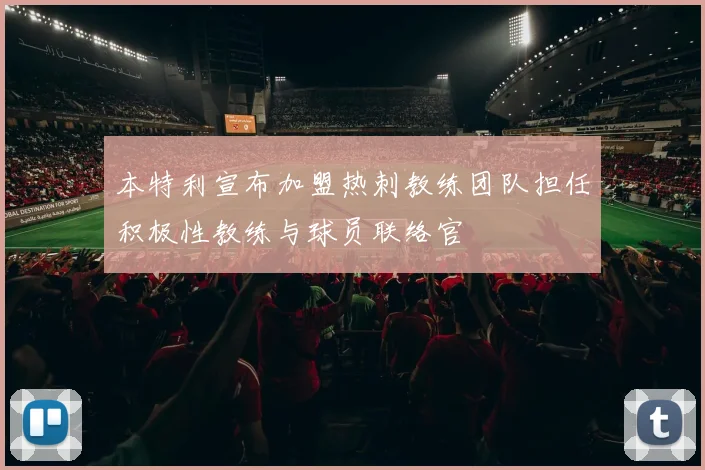本特利宣布加盟热刺教练团队担任积极性教练与球员联络官