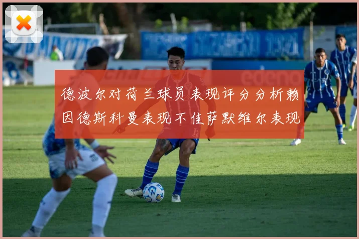 德波尔对荷兰球员表现评分分析赖因德斯科曼表现不佳萨默维尔表现出色