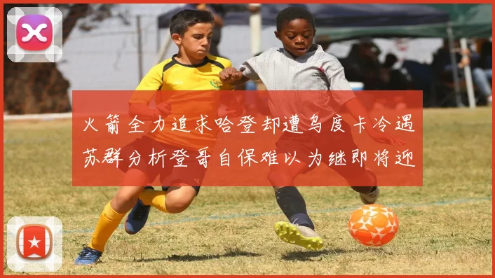 火箭全力追求哈登却遭乌度卡冷遇苏群分析登哥自保难以为继即将迎来抢七大战
