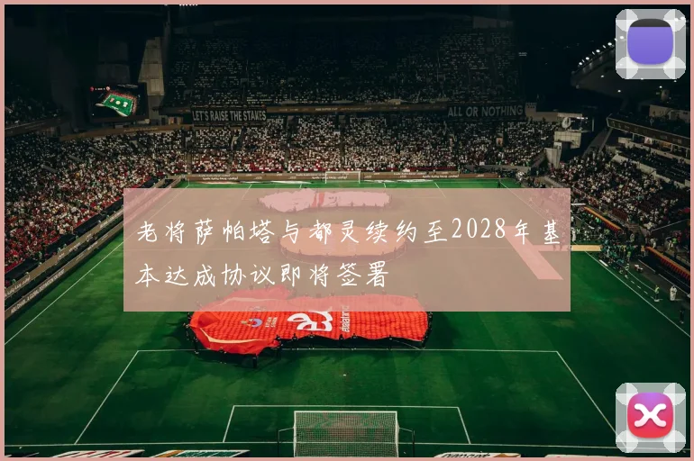 老将萨帕塔与都灵续约至2028年基本达成协议即将签署